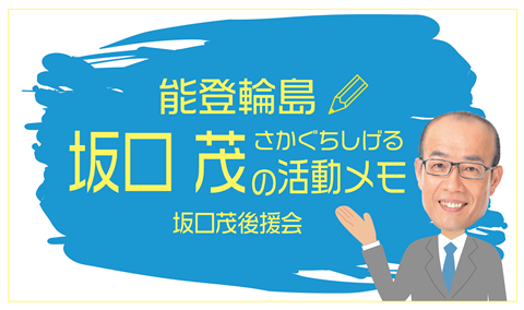 能登輪島 坂口茂の活動メモ（坂口茂後援会）『あなたの声が私の活動の源です』 多くの声に耳を傾けて参ります。